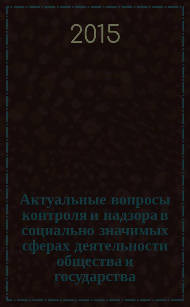 Актуальные вопросы контроля и надзора в социально значимых сферах деятельности общества и государства : материалы всероссийской научно-практической конференции (Нижний Новгород, 4-5 июня 2015 г.)