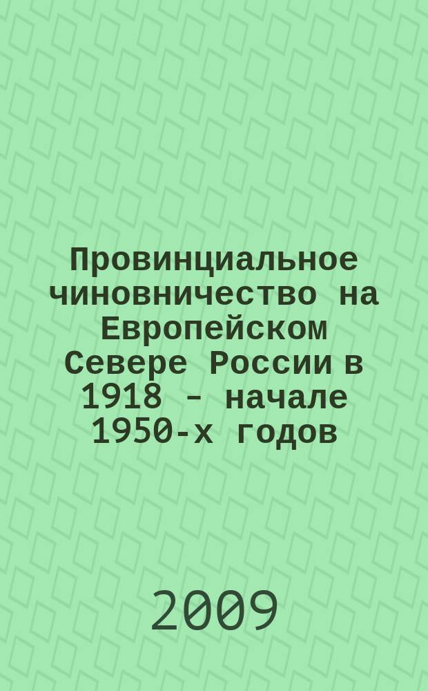 Провинциальное чиновничество на Европейском Севере России в 1918 - начале 1950-х годов