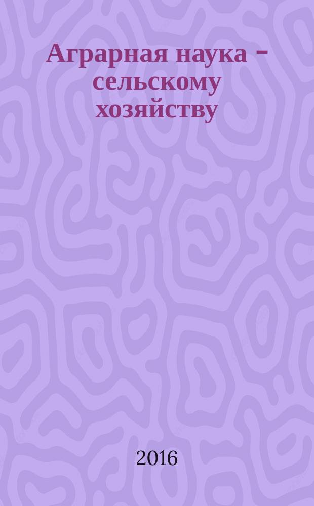 Аграрная наука - сельскому хозяйству : XI Международная научно-практическая конференция (4-5 февраля 2016 г.) : сборник статей : в 3 кн.
