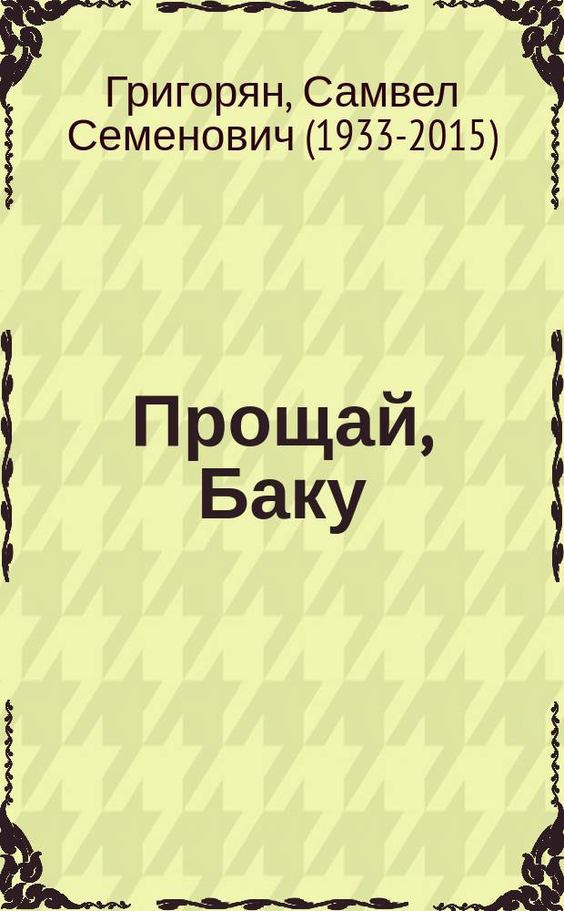 Прощай, Баку: книга 1; Знаменитости с армянскими корнями и фамилиями, не оканчивающимися на "ян": книга 2 / Самвел-Апа