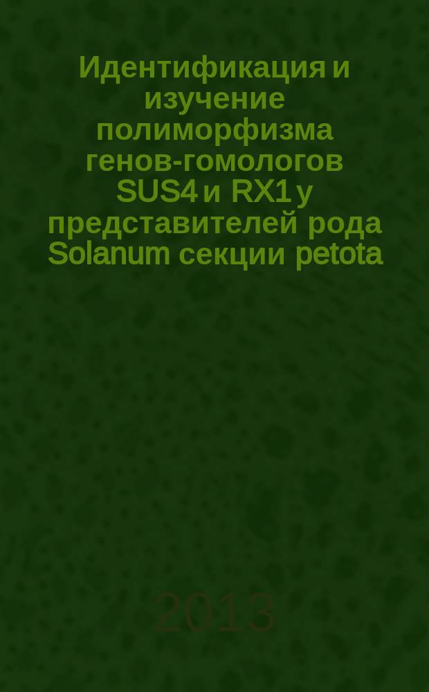 Идентификация и изучение полиморфизма генов-гомологов SUS4 и RX1 у представителей рода Solanum секции petota : автореферат диссертации на соискание ученой степени кандидата биологических наук : специальность 03.02.07 <Генетика>