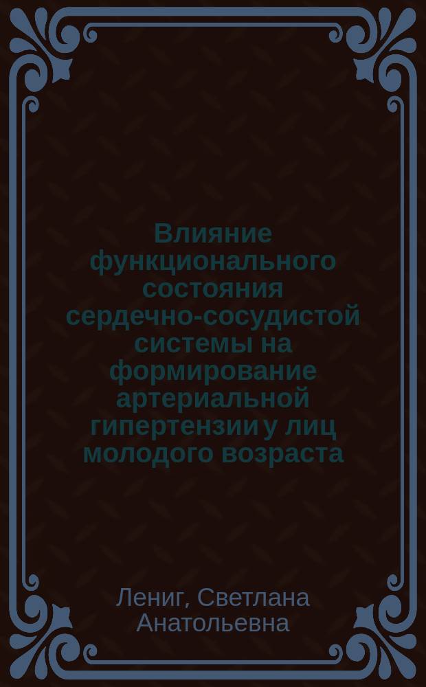 Влияние функционального состояния сердечно-сосудистой системы на формирование артериальной гипертензии у лиц молодого возраста : автореферат диссертации на соискание ученой степени кандидата медицинских наук : специальность 14.01.05 <Кардиология>