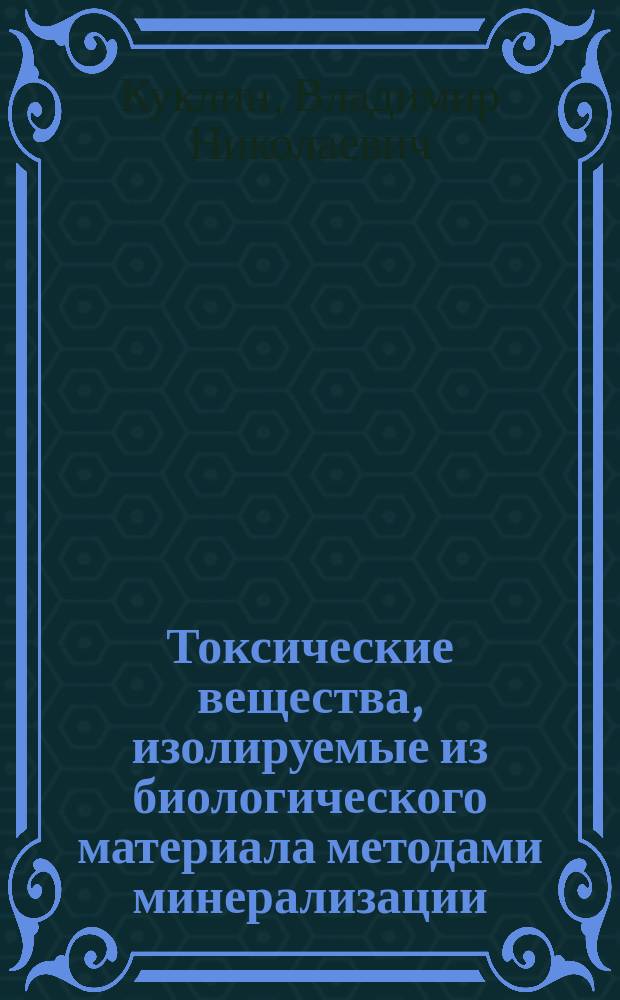 Токсические вещества, изолируемые из биологического материала методами минерализации : учебное пособие : для студентов, обучающихся по специальности высшего образования "Фармация" по дисциплине токсилогическая химия