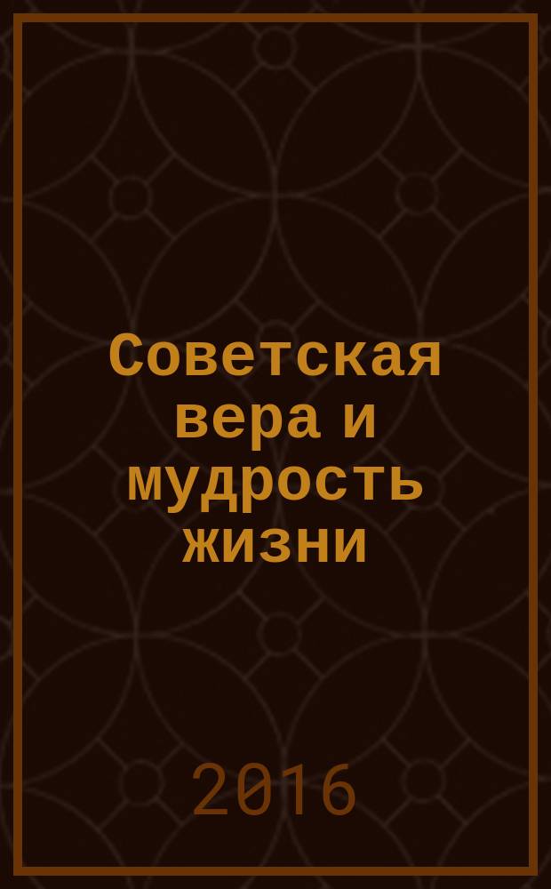 Советская вера и мудрость жизни : наша правда - спасение : сборник