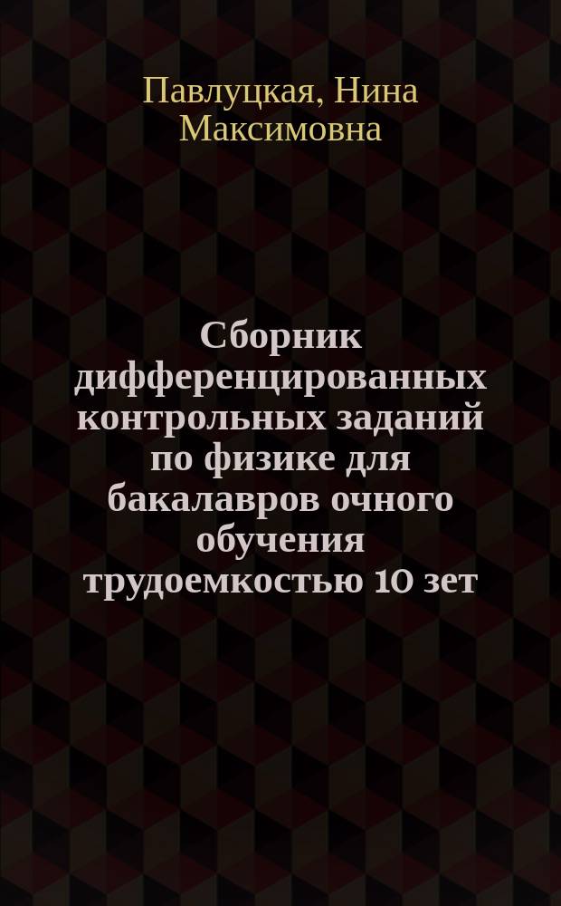 Сборник дифференцированных контрольных заданий по физике для бакалавров очного обучения трудоемкостью 10 зет