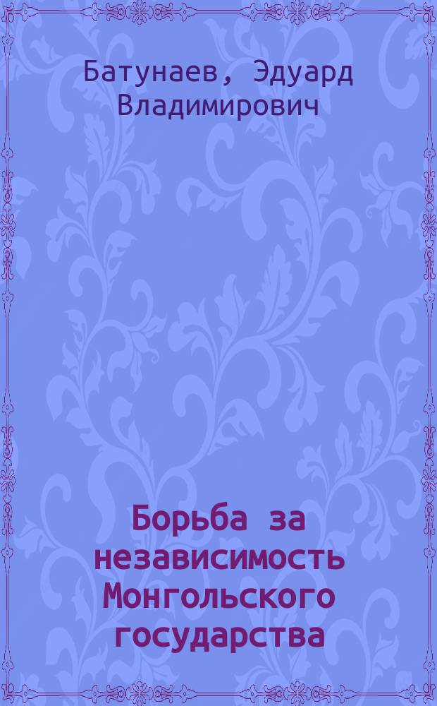 Борьба за независимость Монгольского государства (1911-1921 гг.) : автореферат диссертации на соискание ученой степени кандидата исторических наук : специальность 07.00.03 <Всеобщая история соответствующего периода>