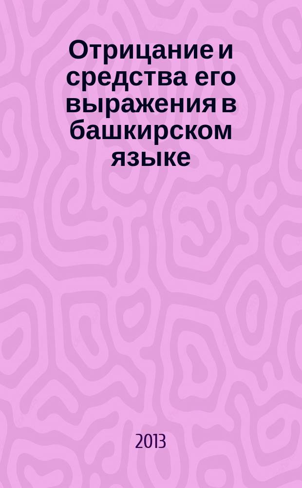 Отрицание и средства его выражения в башкирском языке : автореферат диссертации на соискание ученой степени кандидата филологических наук : специальность 10.02.02 <Языки народов Российской Федерации с указанием конкретного языка или языковой семьи>