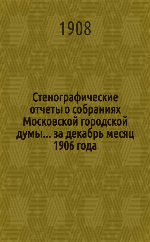 Стенографические отчеты о собраниях Московской городской думы... ... за декабрь месяц 1906 года
