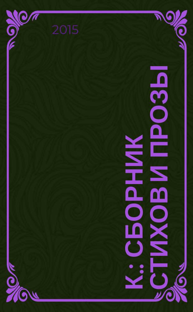 К. : сборник стихов и прозы