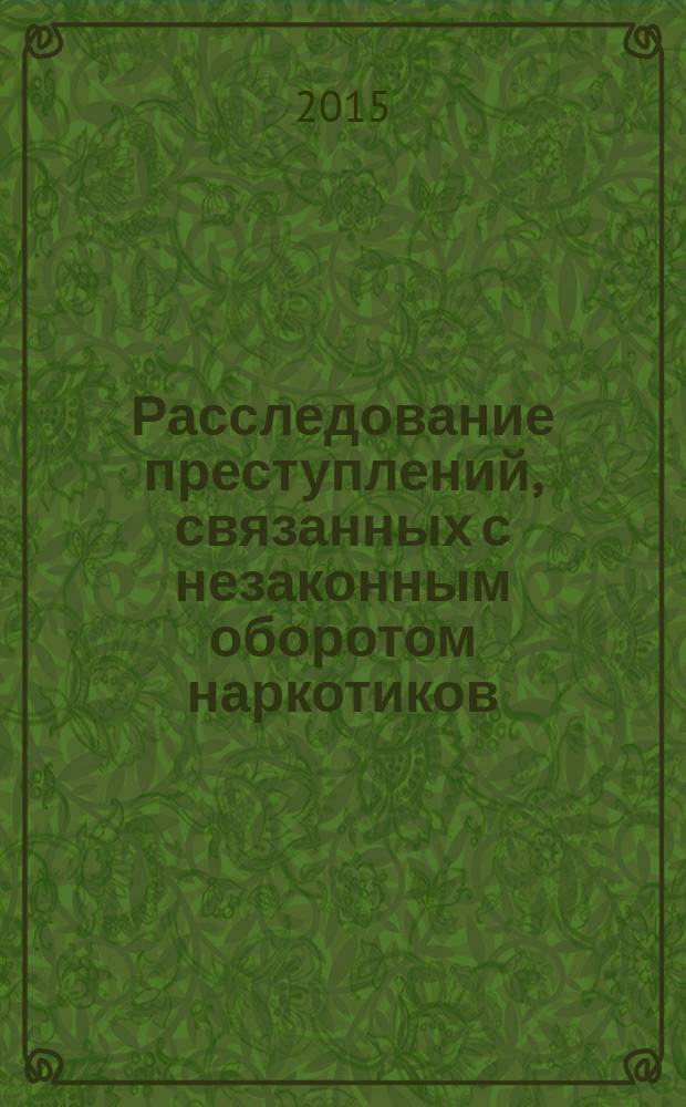 Расследование преступлений, связанных с незаконным оборотом наркотиков : курс лекций