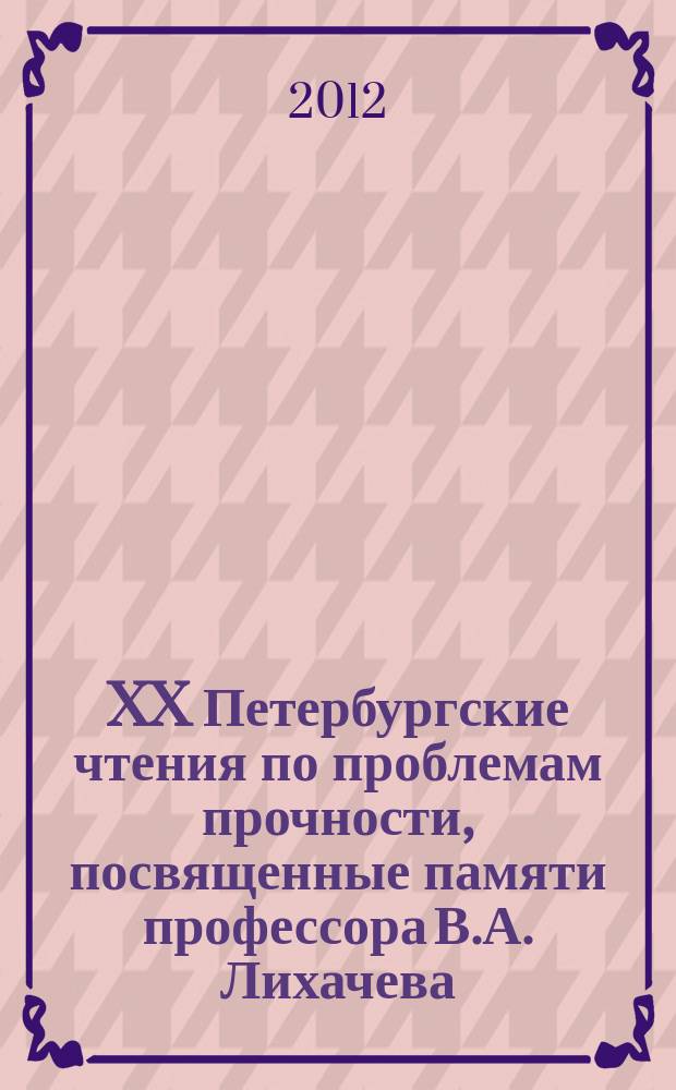 XX Петербургские чтения по проблемам прочности, посвященные памяти профессора В.А. Лихачева, 10-12 апреля 2012 г., Санкт-Петербург : сборник материалов. Ч. 2