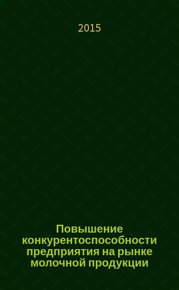 Повышение конкурентоспособности предприятия на рынке молочной продукции : монография
