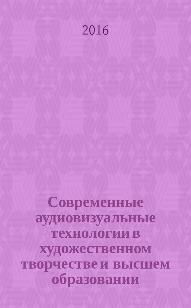 Современные аудиовизуальные технологии в художественном творчестве и высшем образовании : материалы VIII Всероссийской научно-практической конференции, 26 марта 2016 года