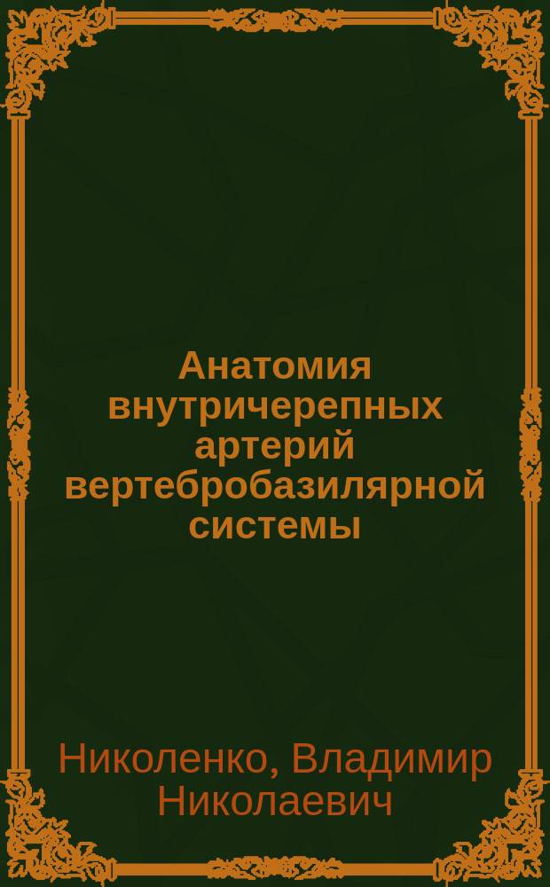 Анатомия внутричерепных артерий вертебробазилярной системы = The anatomy of intracranial arteries of the vertebrobasilar system