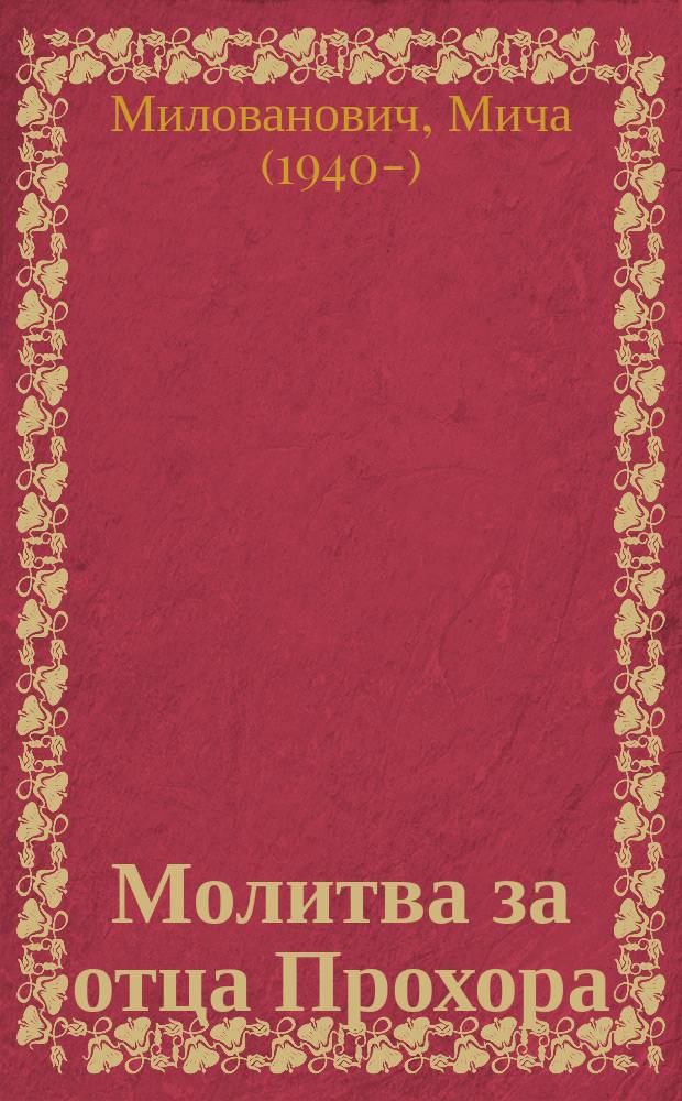 Молитва за отца Прохора : что рассказал этот достойный священнослужитель в больнице города Чачак доктору Крлянцу перед своей смертью : роман