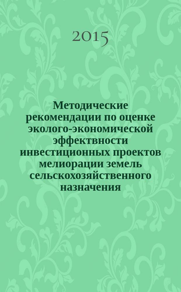 Методические рекомендации по оценке эколого-экономической эффектвности инвестиционных проектов мелиорации земель сельскохозяйственного назначения