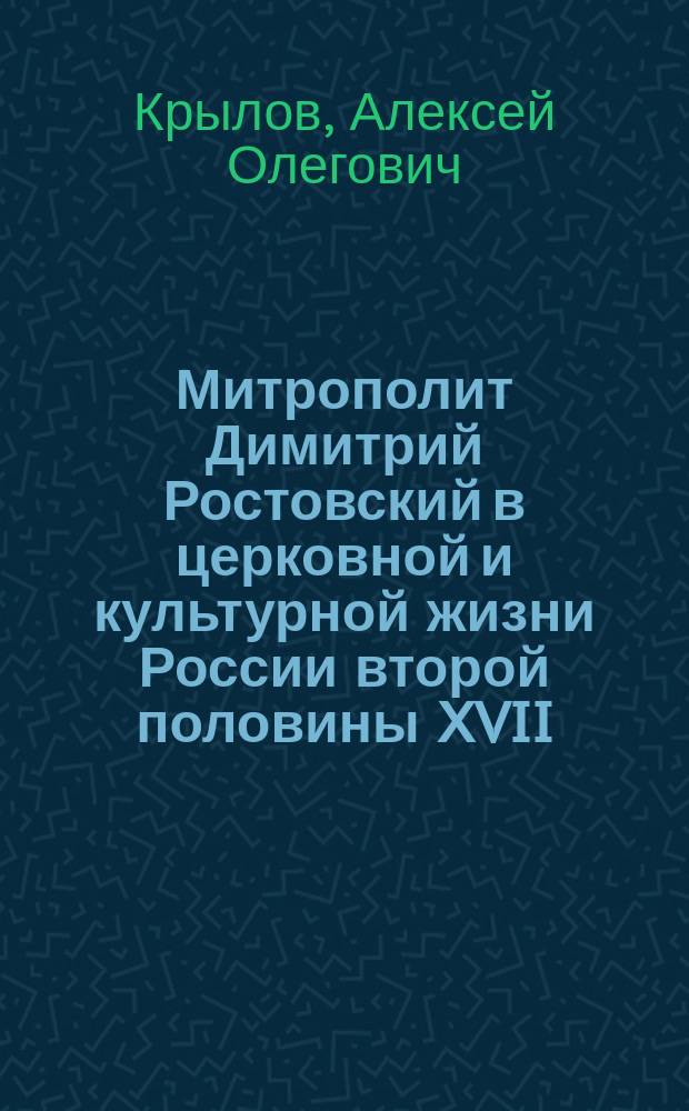 Митрополит Димитрий Ростовский в церковной и культурной жизни России второй половины XVII - начала XVIII вв. : автореферат диссертации на соискание ученой степени кандидата исторических наук : специальность 07.00.02 <Отечественная история>