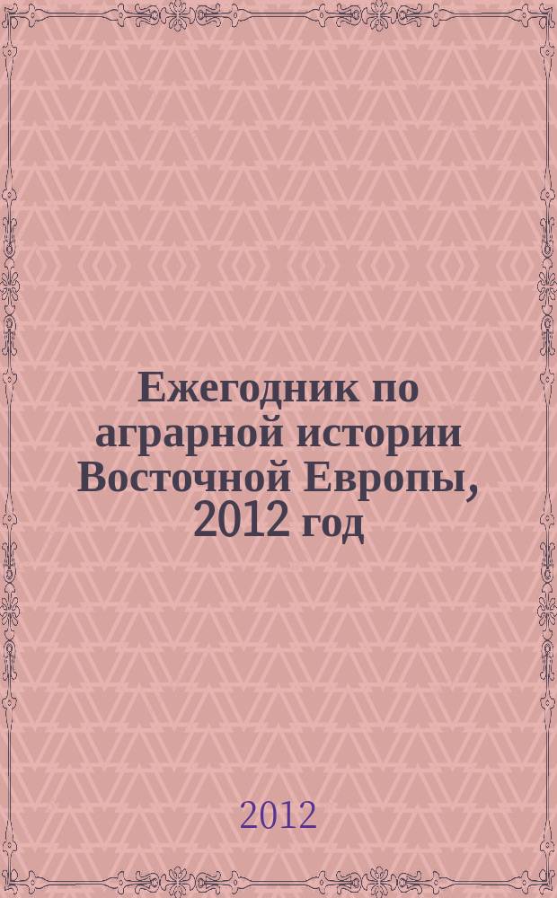 Ежегодник по аграрной истории Восточной Европы, 2012 год : типология и особенности регионального аграрного развития России и Восточной Европы X - XXI в