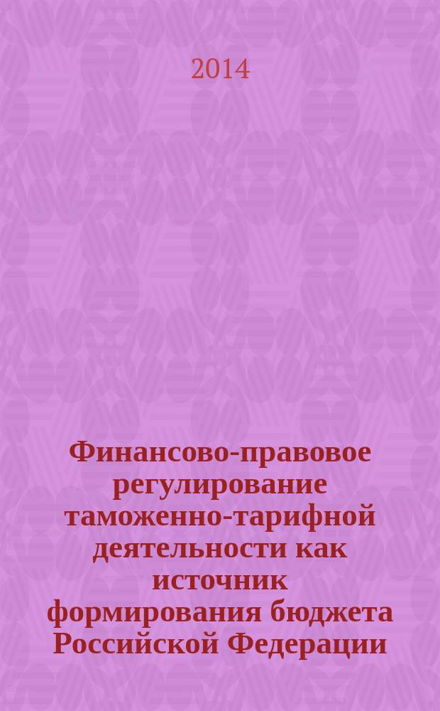 Финансово-правовое регулирование таможенно-тарифной деятельности как источник формирования бюджета Российской Федерации : автореферат диссертации на соискание ученой степени кандидата юридических наук : специальность 12.00.04 <Финансовое право; налоговое право; бюджетное право>