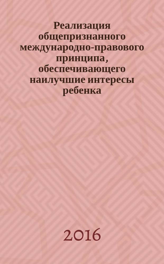 Реализация общепризнанного международно-правового принципа, обеспечивающего наилучшие интересы ребенка: универсальные и региональные аспекты