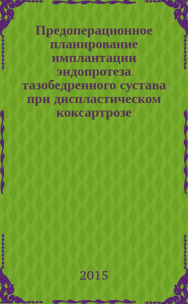 Предоперационное планирование имплантации эндопротеза тазобедренного сустава при диспластическом коксартрозе : учебное пособие