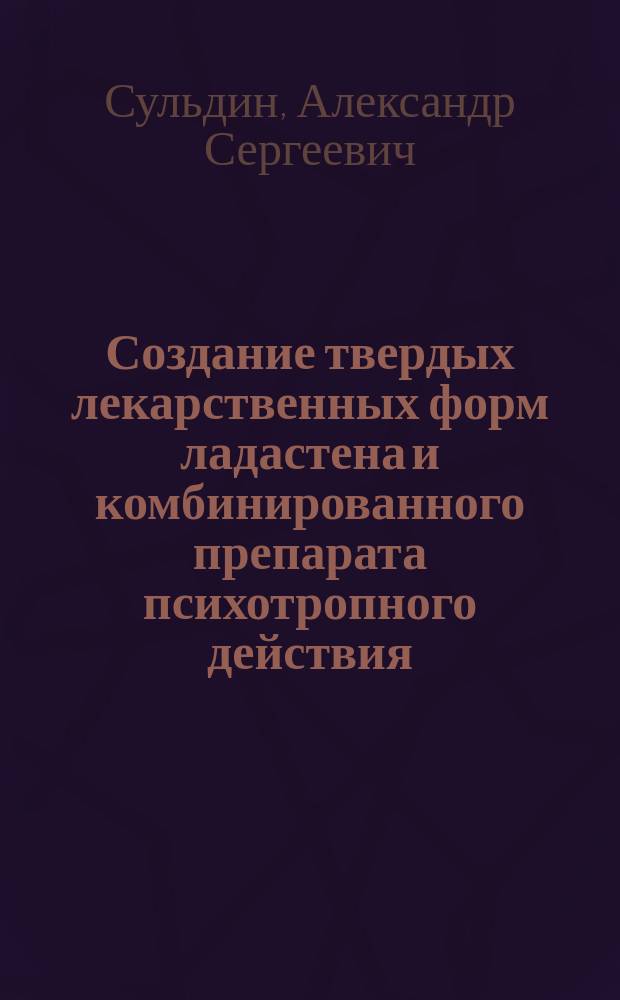 Создание твердых лекарственных форм ладастена и комбинированного препарата психотропного действия : автореферат диссертации на соискание ученой степени кандидата фармацевтических наук : специальность 14.04.01 <Технология получения лекарств>