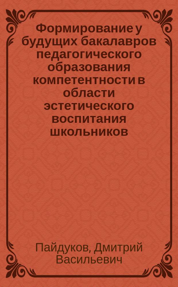 Формирование у будущих бакалавров педагогического образования компетентности в области эстетического воспитания школьников : автореферат диссертации на соискание ученой степени кандидата педагогических наук : специальность 13.00.08 <Теория и методика профессионального образования>