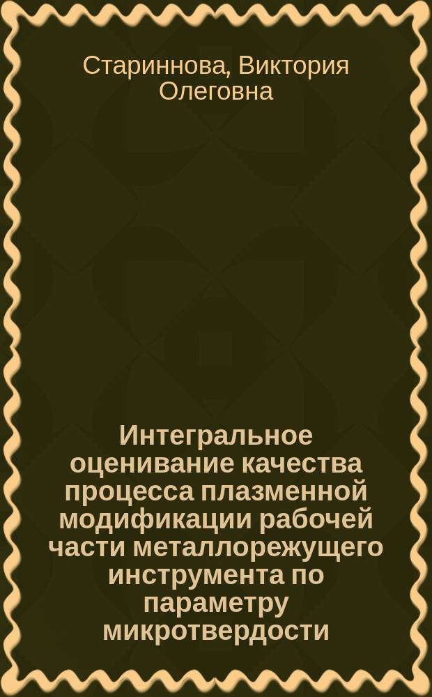 Интегральное оценивание качества процесса плазменной модификации рабочей части металлорежущего инструмента по параметру микротвердости : автореферат диссертации на соискание ученой степени кандидата технических наук : специальность 05.02.07 <Технология и оборудование механической и физико-технической обработки>