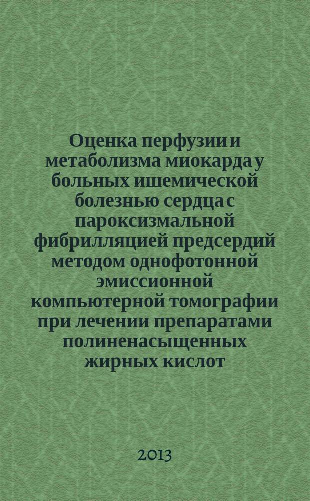 Оценка перфузии и метаболизма миокарда у больных ишемической болезнью сердца с пароксизмальной фибрилляцией предсердий методом однофотонной эмиссионной компьютерной томографии при лечении препаратами полиненасыщенных жирных кислот : автореферат диссертации на соискание ученой степени кандидата медицинских наук : специальность 14.01.05 <Кардиология> : специальность 14.01.13 <Лучевая диагностика, лучевая терапия>