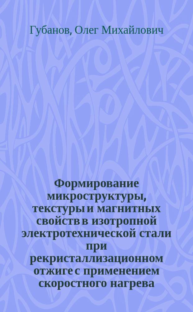 Формирование микроструктуры, текстуры и магнитных свойств в изотропной электротехнической стали при рекристаллизационном отжиге с применением скоростного нагрева : автореферат диссертации на соискание ученой степени кандидата технических наук : специальность 15.16.01 <Металловедение и термическая обработка металлов и сплавов>