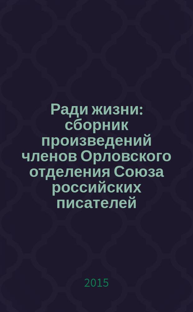 Ради жизни : сборник произведений членов Орловского отделения Союза российских писателей