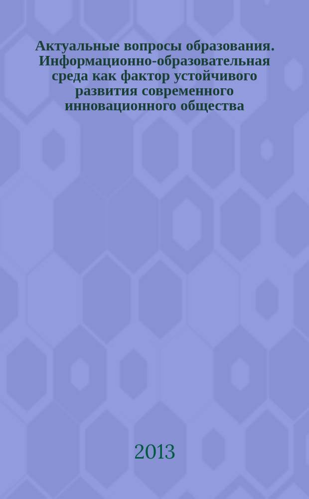 Актуальные вопросы образования. Информационно-образовательная среда как фактор устойчивого развития современного инновационного общества : сборник материалов международной научно-методической конференции, [27 февраля - 1 марта 2013 г., г. Новосибирск в 4 ч.]. Ч. 3