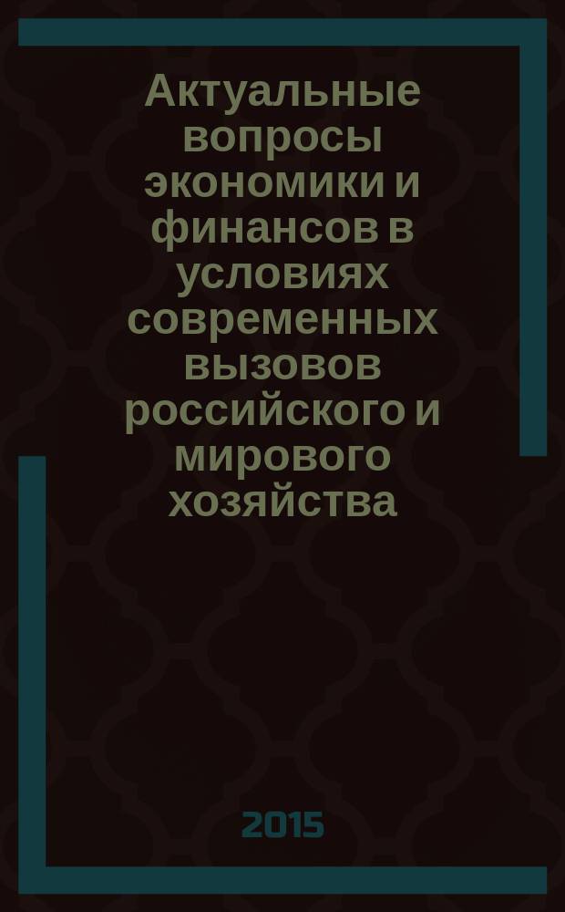 Актуальные вопросы экономики и финансов в условиях современных вызовов российского и мирового хозяйства : материалы III-й Международной научно-практической конференции (25 ноября 2015 г.)