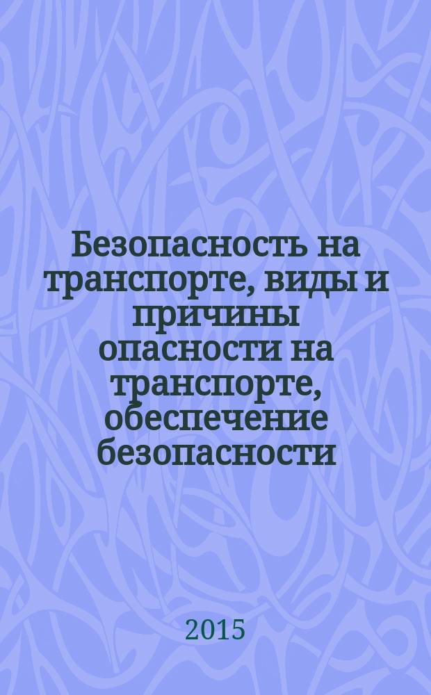 Безопасность на транспорте, виды и причины опасности на транспорте, обеспечение безопасности : учебно-методическое пособие