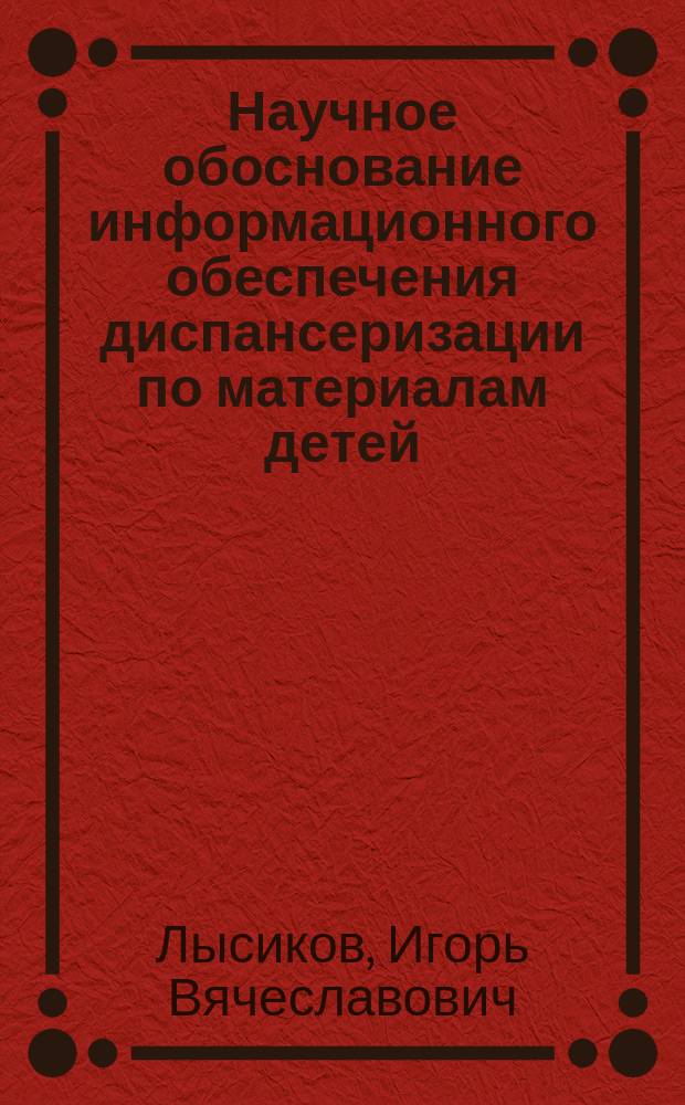 Научное обоснование информационного обеспечения диспансеризации по материалам детей, находящихся в трудной жизненной ситуации : автореферат диссертации на соискание ученой степени кандидата медицинских наук : специальность 14.02.03 <Общественное здоровье и здравоохранение>