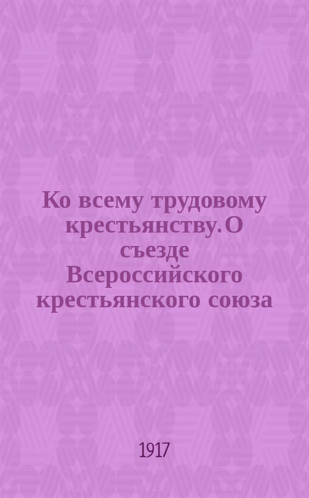 Ко всему трудовому крестьянству. О съезде Всероссийского крестьянского союза : листовка