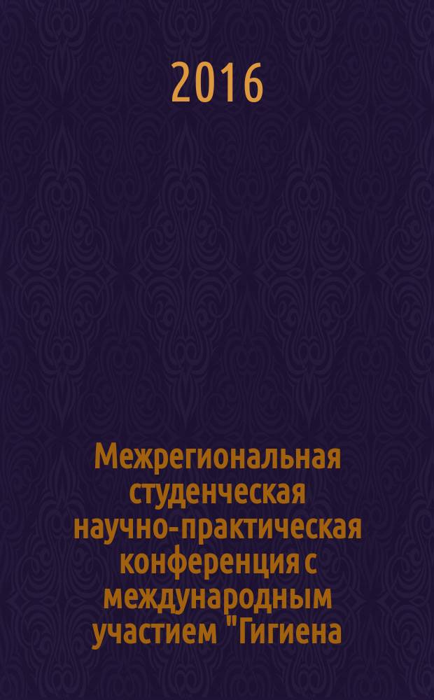 Межрегиональная студенческая научно-практическая конференция с международным участием "Гигиена: здоровье и профилактика" : сборник материалов