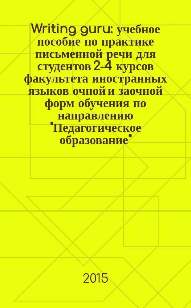 Writing guru : учебное пособие по практике письменной речи для студентов 2-4 курсов факультета иностранных языков очной и заочной форм обучения по направлению "Педагогическое образование", профиль "Иностранный язык" (английский / немецкий языки, английский / французский языки)