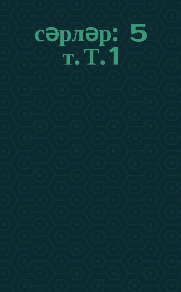 Әсәрләр : 5 т. Т. 1