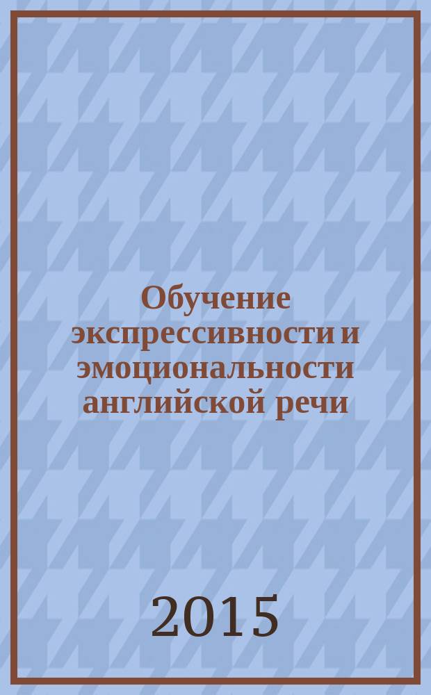 Обучение экспрессивности и эмоциональности английской речи : учебно-методическое пособие для студентов бакалавриата (английский язык, языковый вуз)