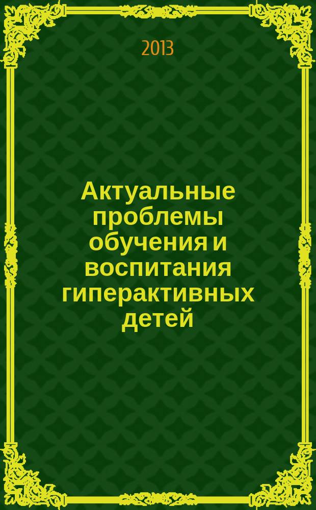 Актуальные проблемы обучения и воспитания гиперактивных детей : сборник материалов методических чтений (14 марта 2013 года) : Школа педагогического мастерства им. З.А. Барышниковой