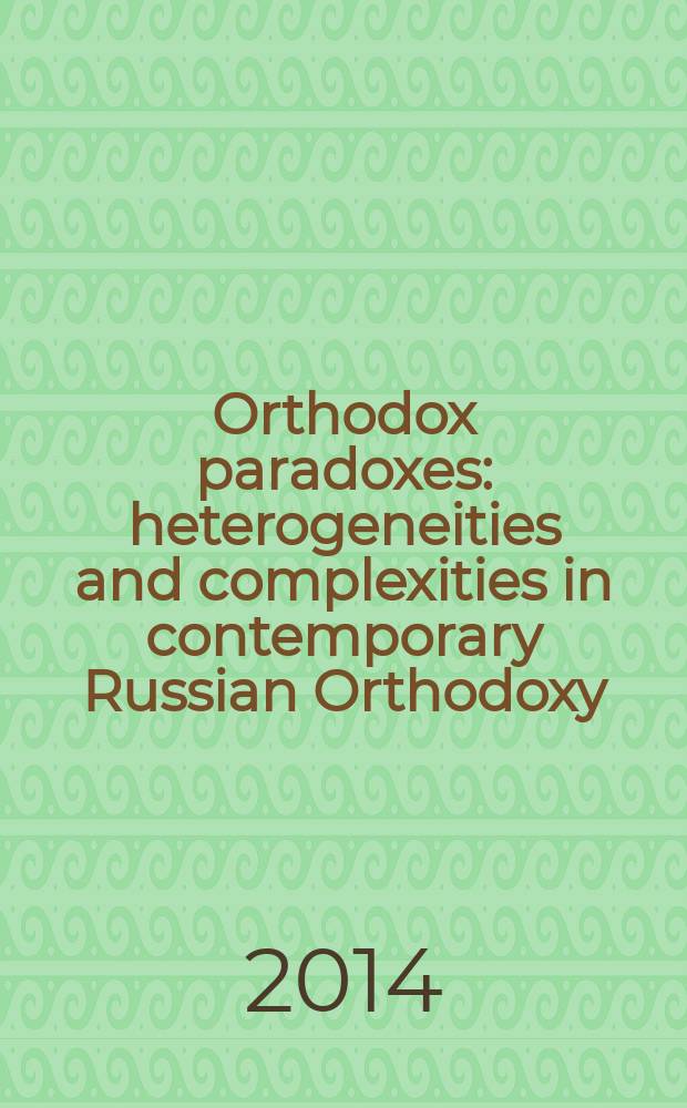 Orthodox paradoxes : heterogeneities and complexities in contemporary Russian Orthodoxy : based on the papers of the Interdisciplinary conference, held on 12-14 September 2011, Amsterdam