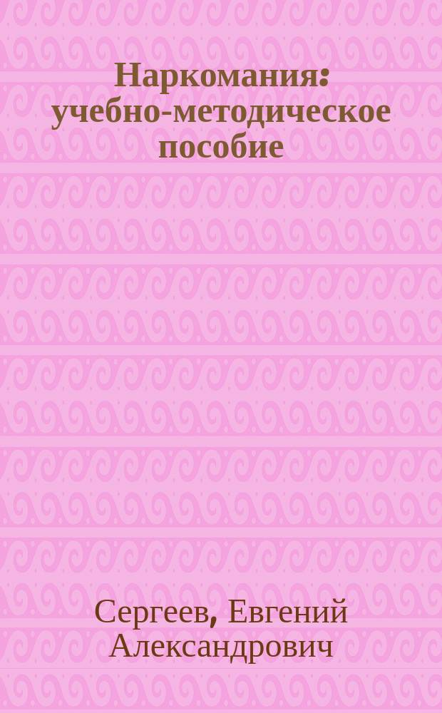 Наркомания : учебно-методическое пособие