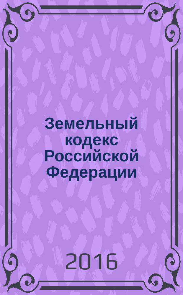 Земельный кодекс Российской Федерации : ЗК : от 25 октября 2001 года № 136-Ф3 : принят Государственной Думой 28 сентября 2001 года : одобрен Советом Федерации 10 октября 2001 года : (в ред. Федеральных законов от 30.06.2003 № 86-Ф3 ... от 30.12.2015 № 460-Ф3, с изм., внесенными Федеральным законом от 30.12.2015 № 431-Ф3) : текст с изменениями и дополнениями на 20 января 2016 года