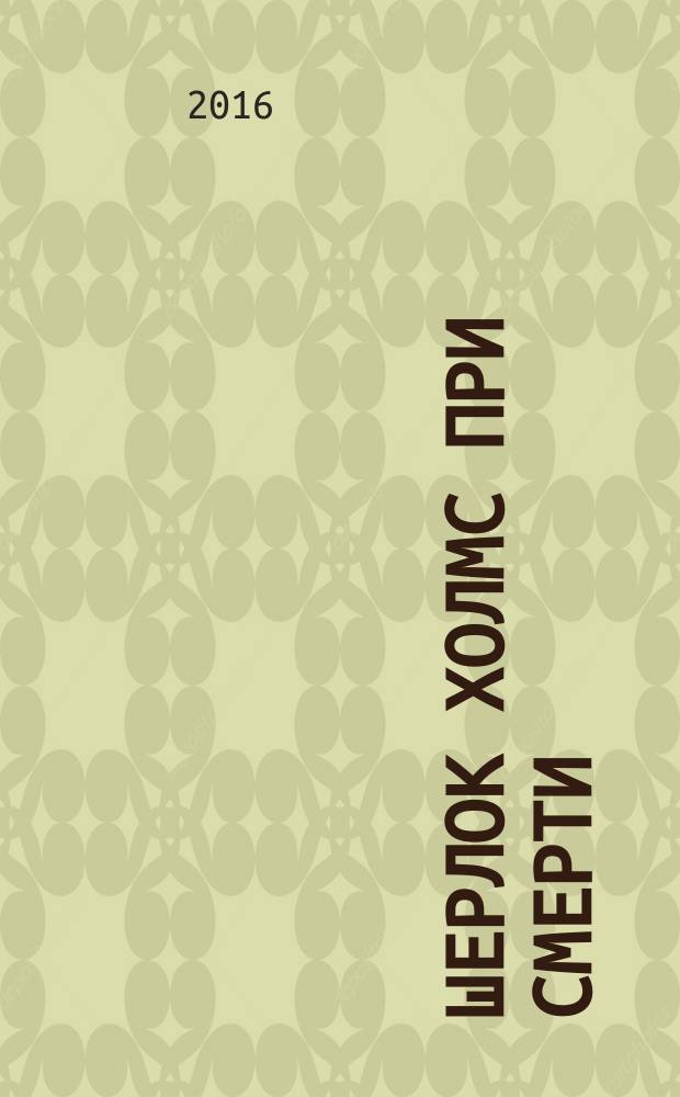 Шерлок Холмс при смерти : рассказы : перевод с английского