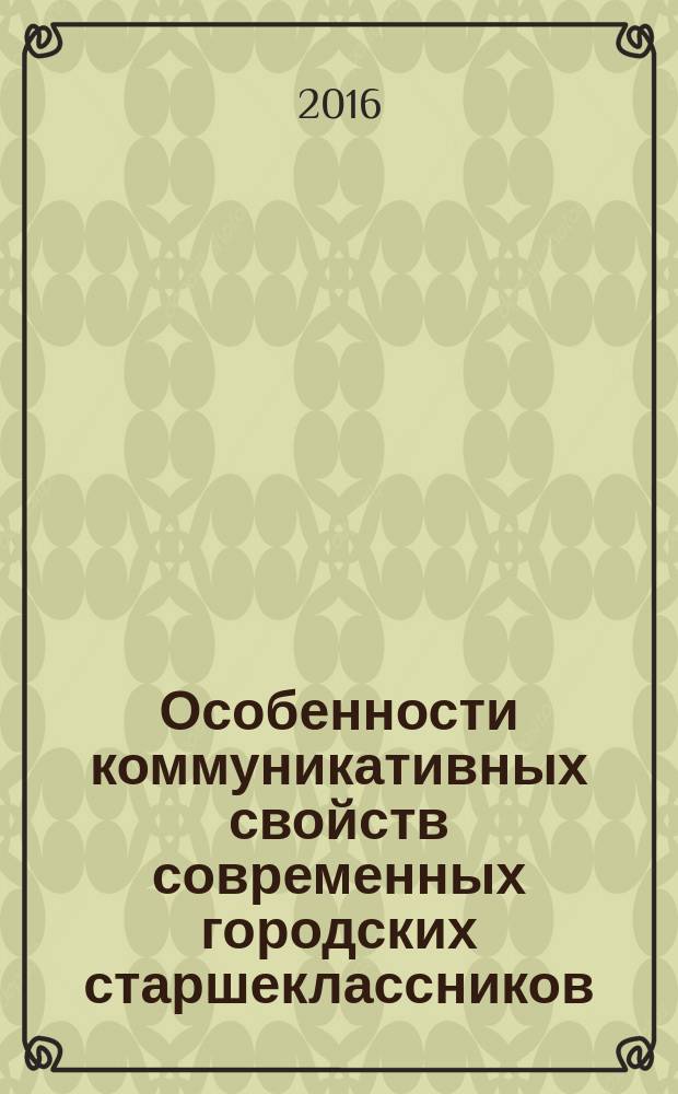 Особенности коммуникативных свойств современных городских старшеклассников : монография
