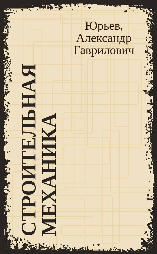 Строительная механика : учебное пособие для студентов очной формы направлений 08.03.01 - Строительство, 08.05.01 - Строительство уникальных зданий и сооружений; 08.05.02 - Строительство железных дорог, мостов и транспортных тоннелей