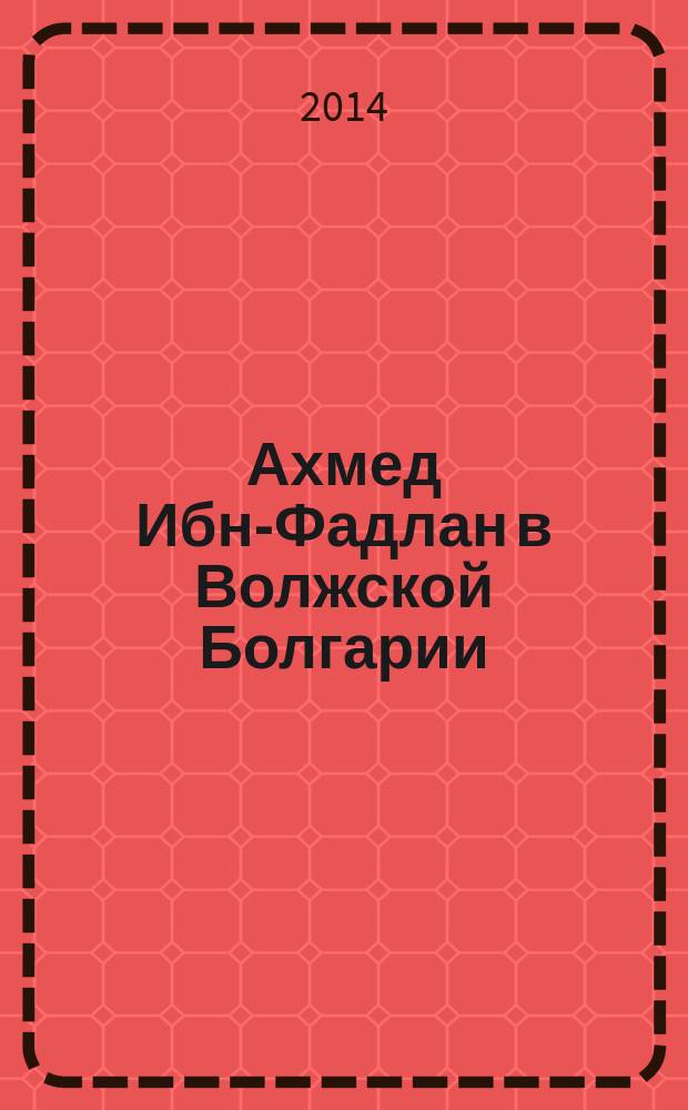Ахмед Ибн-Фадлан в Волжской Болгарии = Ахмед Ибн-Фадлан Атăл&ccedil;и Пăлхарта : учебное пособие по истории и культуре родного края