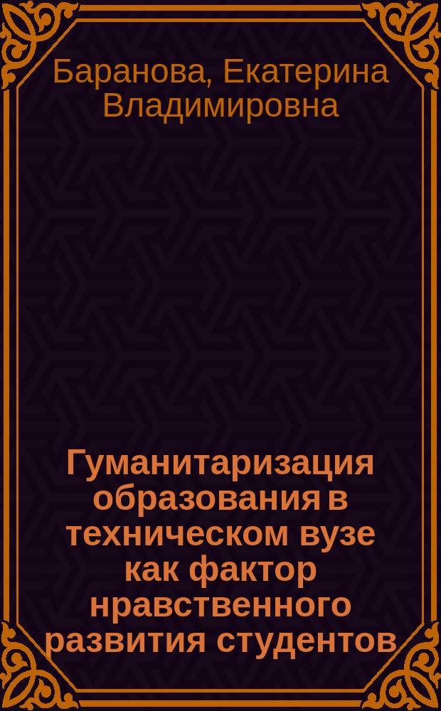 Гуманитаризация образования в техническом вузе как фактор нравственного развития студентов : автореферат диссертации на соискание ученой степени кандидата педагогических наук : специальность 13.00.01 <Общая педагогика, история педагогики и образования>