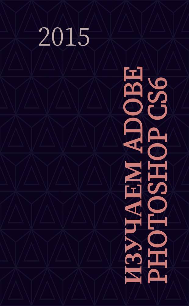 Изучаем Adobe Photoshop CS6 : практический курс